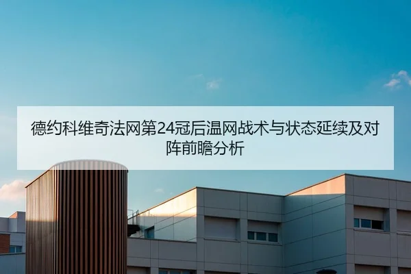 德约科维奇法网第24冠后温网战术与状态延续及对阵前瞻分析